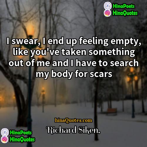 Richard Siken Quotes | I swear, I end up feeling empty,